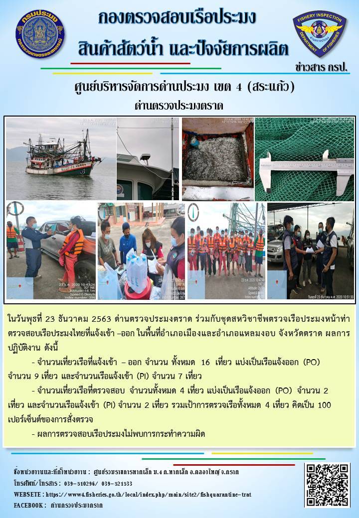 วันที่ 23 ธันวาคม 2563 ด่านตรวจประมงตราด ตรวจสอบการนำเข้า – ส่งออกสินค้าสัตว์น้ำและผลิตภัณฑ์สัตว์น้ำ ณ จุดผ่านแดนถาวรบ้านหาดเล็ก ตรวจสอบการส่งออกผลิตภัณฑ์สัตว์น้ำ ณ ท่าเทียบเรือ ส.กฤตรวัณ อำเภอคลองใหญ่ จังหวัดตราด และ ตรวจสอบเรือประมงไทย ที่แจ้งเข้า - ออกผ่านระบบ Fishing info2 ร่วมกับชุดสหวิชาชีพ กรมเจ้าท่า กรมจัดหางาน กรมสวัสดิการ และคุ้มครองแผนงาน และล่ามภาษากัมพูชา เขตพื้นที่อำเภอคลองใหญ่ อำเภอเมืองและอำเภอแหลมงอบ จังหวัดตราด..คลิก