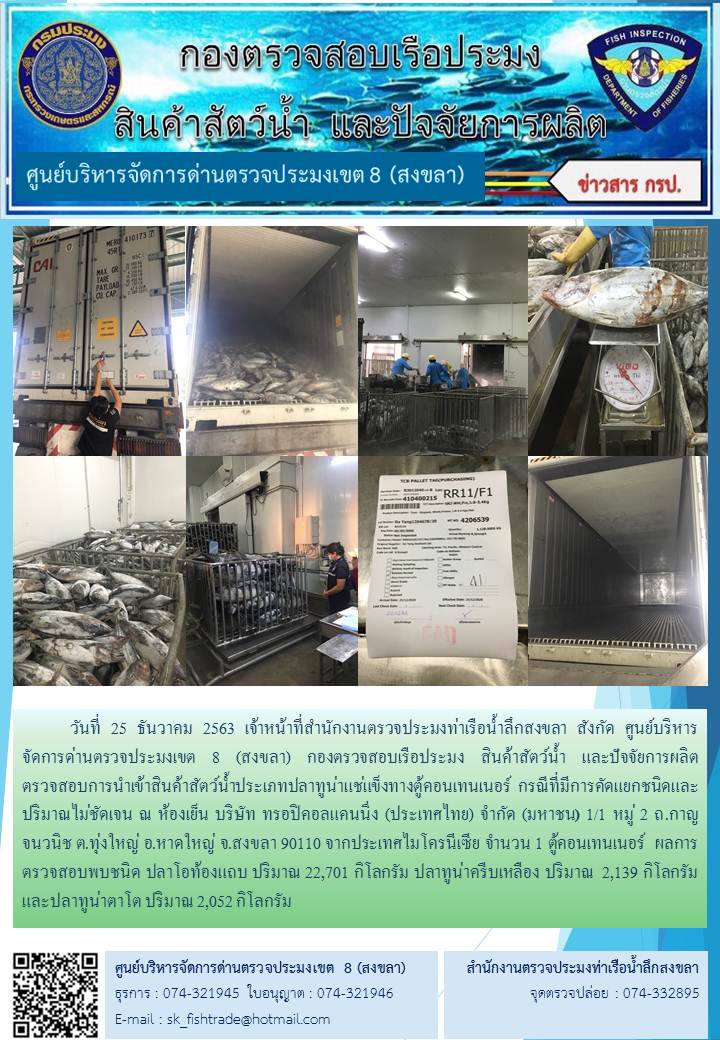 วันที่ 25 ธันวาคม 2563 เจ้าหน้าที่สำนักงานตรวจประมงท่าเรือน้ำลึกสงขลา สังกัด ศูนย์บริหารจัดการด่านตรวจประมงเขต 8 (สงขลา) กองตรวจสอบเรือประมง สินค้าสัตว์น้ำ และปัจจัยการผลิต ตรวจสอบการนำเข้าสินค้าสัตว์น้ำประเภทปลาทูน่าแช่แข็งทางตู้คอนเทนเนอร์ กรณีที่มีการคัดแยกชนิดและปริมาณไม่ชัดเจน ณ ห้องเย็น บริษัท ทรอปิคอลแคนนิ่ง (ประเทศไทย) จำกัด (มหาชน)..คลิก