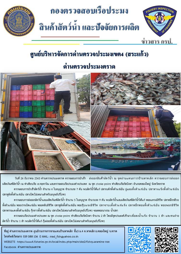 วันที่ 26 ธันวาคม 2563 ด่านตรวจประมงตราด ตรวจสอบการนำเข้า – ส่งออกสินค้าสัตว์น้ำ ณ จุดผ่านแดนถาวรบ้านหาดเล็ก ตรวจสอบการส่งออกผลิตภัณฑ์สัตว์น้ำ ณ ท่าเทียบเรือ ส.กฤตรวัณ อำเภอคลองใหญ่ จังหวัดตราด และ ตรวจสอบเรือประมงไทย ที่แจ้งเข้า - ออกผ่านระบบ Fishing info2 ร่วมกับชุดสหวิชาชีพ กรมเจ้าท่า กรมจัดหางาน กรมสวัสดิการ และคุ้มครองแผนงาน และล่ามภาษากัมพูชา เขตพื้นที่อำเภอคลองใหญ่ อำเภอเมืองและอำเภอแหลมงอบ จังหวัดตราด..คลิก