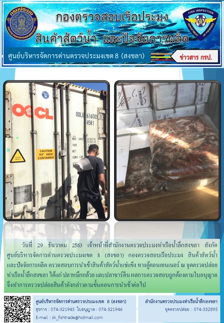 วันที่ 29 ธันวาคม 2563 เจ้าหน้าที่สำนักงานตรวจประมงท่าเรือน้ำลึกสงขลา สังกัด           ศูนย์บริหารจัดการด่านตรวจประมงเขต 8 (สงขลา) กองตรวจสอบเรือประมง สินค้าสัตว์น้ำ     และปัจจัยการผลิต ตรวจสอบการนำเข้าสินค้าสัตว์น้ำแช่แข็ง ทางตู้คอนเทนเนอร์ ณ จุดตรวจปล่อยท่าเรือน้ำลึกสงขลา..คลิก