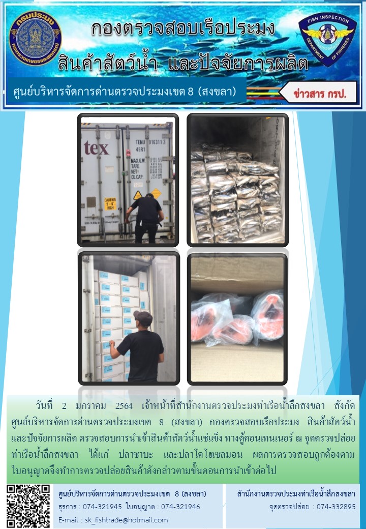 วันที่ 2 มกราคม 2564 เจ้าหน้าที่สำนักงานตรวจประมงท่าเรือน้ำลึกสงขลา สังกัด           ศูนย์บริหารจัดการด่านตรวจประมงเขต 8 (สงขลา) กองตรวจสอบเรือประมง สินค้าสัตว์น้ำ     และปัจจัยการผลิต ตรวจสอบการนำเข้าสินค้าสัตว์น้ำแช่แข็ง ทางตู้คอนเทนเนอร์ ณ จุดตรวจปล่อยท่าเรือน้ำลึกสงขลา..คลิก