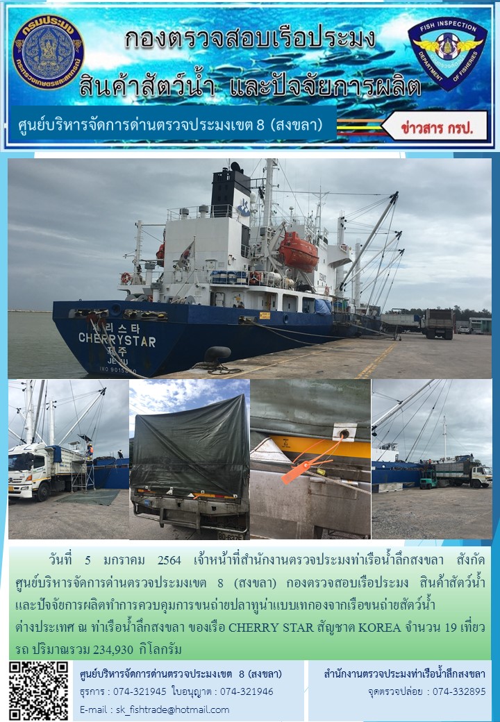 วันที่ 5 มกราคม 2564 เจ้าหน้าที่สำนักงานตรวจประมงท่าเรือน้ำลึกสงขลา สังกัด           ศูนย์บริหารจัดการด่านตรวจประมงเขต 8 (สงขลา) กองตรวจสอบเรือประมง สินค้าสัตว์น้ำ     และปัจจัยการผลิตทำการควบคุมการขนถ่ายปลาทูน่าแบบเทกองจากเรือขนถ่ายสัตว์น้ำต่างประเทศ ณ ท่าเรือน้ำลึกสงขลา ของเรือ CHERRY STAR สัญชาต KOREA..คลิก