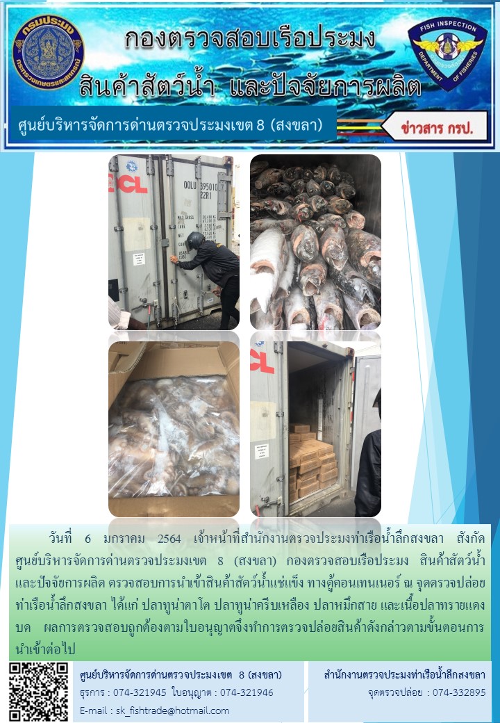 วันที่ 6 มกราคม 2564 เจ้าหน้าที่สำนักงานตรวจประมงท่าเรือน้ำลึกสงขลา สังกัด           ศูนย์บริหารจัดการด่านตรวจประมงเขต 8 (สงขลา) กองตรวจสอบเรือประมง สินค้าสัตว์น้ำ     และปัจจัยการผลิต ตรวจสอบการนำเข้าสินค้าสัตว์น้ำแช่แข็ง ทางตู้คอนเทนเนอร์ ณ จุดตรวจปล่อยท่าเรือน้ำลึกสงขลา..คลิก