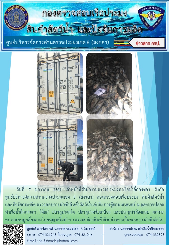 วันที่ 7 มกราคม 2564 เจ้าหน้าที่สำนักงานตรวจประมงท่าเรือน้ำลึกสงขลา สังกัด           ศูนย์บริหารจัดการด่านตรวจประมงเขต 8 (สงขลา) กองตรวจสอบเรือประมง สินค้าสัตว์น้ำ     และปัจจัยการผลิต ตรวจสอบการนำเข้าสินค้าสัตว์น้ำแช่แข็ง ทางตู้คอนเทนเนอร์ ณ จุดตรวจปล่อยท่าเรือน้ำลึกสงขลา..คลิก