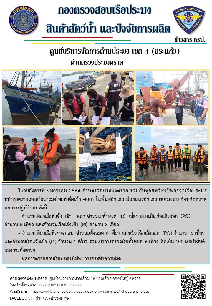 วันที่ 5 มกราคม 2564 ด่านตรวจประมงตราด  ตรวจสอบการนำเข้า – ส่งออกสินค้าสัตว์น้ำ ณ จุดผ่านแดนถาวรบ้านหาดเล็ก  อำเภอคลองใหญ่ จังหวัดตราด และ ตรวจสอบเรือประมงไทย ที่แจ้งเข้า - ออกผ่านระบบ Fishing info2 ร่วมกับชุดสหวิชาชีพ กรมเจ้าท่า กรมจัดหางาน กรมสวัสดิการ และคุ้มครองแผนงาน และล่ามภาษากัมพูชา เขตพื้นที่อำเภอคลองใหญ่ อำเภอเมืองและอำเภอแหลมงอบ จังหวัดตราด..คลิก