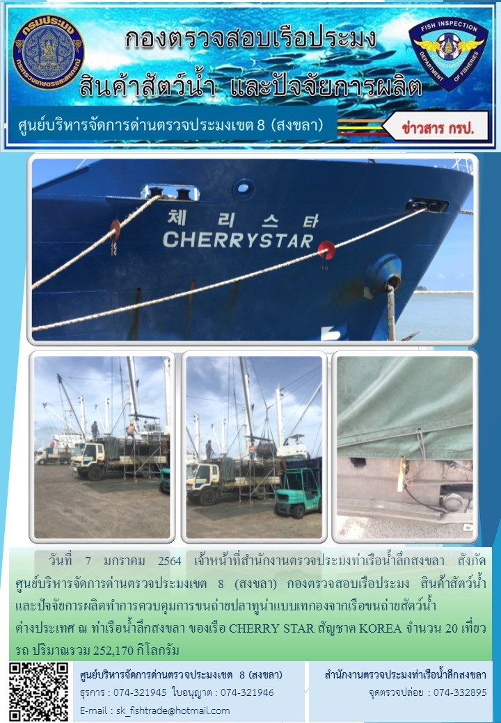 วันที่ 7 มกราคม 2564 เจ้าหน้าที่สำนักงานตรวจประมงท่าเรือน้ำลึกสงขลา สังกัด           ศูนย์บริหารจัดการด่านตรวจประมงเขต 8 (สงขลา) กองตรวจสอบเรือประมง สินค้าสัตว์น้ำ     และปัจจัยการผลิตทำการควบคุมการขนถ่ายปลาทูน่าแบบเทกองจากเรือขนถ่ายสัตว์น้ำต่างประเทศ ณ ท่าเรือน้ำลึกสงขลา ของเรือ CHERRY STAR สัญชาต KOREA..คลิก