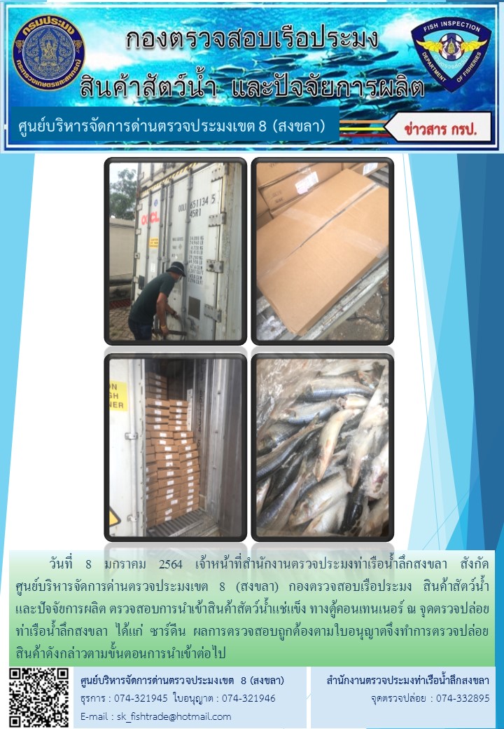 วันที่ 8 มกราคม 2564 เจ้าหน้าที่สำนักงานตรวจประมงท่าเรือน้ำลึกสงขลา สังกัด           ศูนย์บริหารจัดการด่านตรวจประมงเขต 8 (สงขลา) กองตรวจสอบเรือประมง สินค้าสัตว์น้ำ     และปัจจัยการผลิต ตรวจสอบการนำเข้าสินค้าสัตว์น้ำแช่แข็ง ทางตู้คอนเทนเนอร์ ณ จุดตรวจปล่อยท่าเรือน้ำลึกสงขลา..คลิก