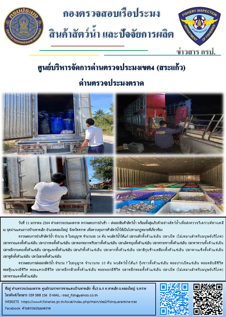 วันที่ 11 มกราคม 2563 ด่านตรวจประมงตราด  ตรวจสอบการนำเข้า – ส่งออกสินค้าสัตว์น้ำ พร้อมทั้งสุ่มเก็บตัวอย่างสัตว์น้ำเพื่อส่งตรวจวิเคราะห์ทางเคมี ณ จุดผ่านแดนถาวรบ้านหาดเล็ก  อำเภอคลองใหญ่ จังหวัดตราด และ ตรวจสอบเรือประมงไทย ที่แจ้งเข้า - ออกผ่านระบบ Fishing info2 ร่วมกับชุดสหวิชาชีพ กรมเจ้าท่า กรมจัดหางาน กรมสวัสดิการ และคุ้มครองแผนงาน และล่ามภาษากัมพูชา เขตพื้นที่อำเภอคลองใหญ่ อำเภอเมืองและอำเภอแหลมงอบ จังหวัดตราด..คลิก