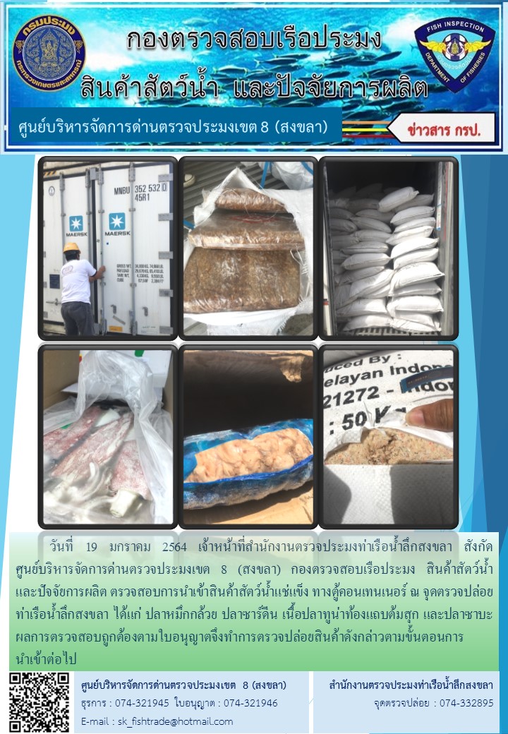 วันที่ 19 มกราคม 2564 เจ้าหน้าที่สำนักงานตรวจประมงท่าเรือน้ำลึกสงขลา สังกัด           ศูนย์บริหารจัดการด่านตรวจประมงเขต 8 (สงขลา) กองตรวจสอบเรือประมง สินค้าสัตว์น้ำ     และปัจจัยการผลิต ตรวจสอบการนำเข้าสินค้าสัตว์น้ำแช่แข็ง ทางตู้คอนเทนเนอร์ ณ จุดตรวจปล่อยท่าเรือน้ำลึกสงขลา..คลิก