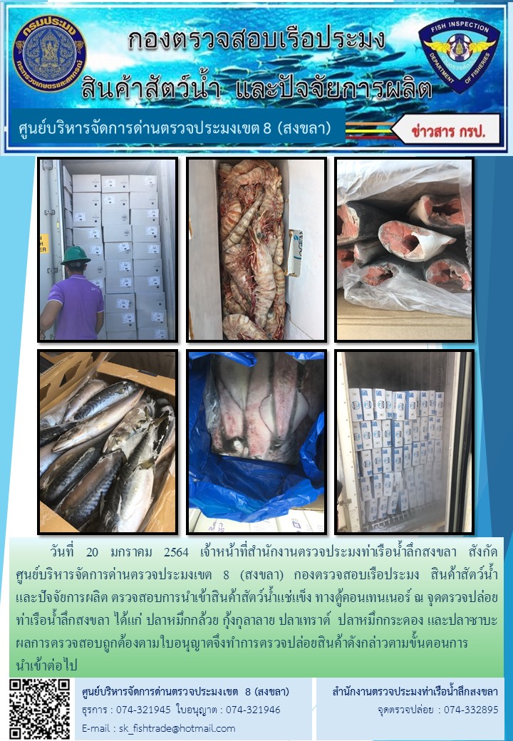 วันที่ 20 มกราคม 2564 เจ้าหน้าที่สำนักงานตรวจประมงท่าเรือน้ำลึกสงขลา สังกัด           ศูนย์บริหารจัดการด่านตรวจประมงเขต 8 (สงขลา) กองตรวจสอบเรือประมง สินค้าสัตว์น้ำ     และปัจจัยการผลิต ตรวจสอบการนำเข้าสินค้าสัตว์น้ำแช่แข็ง ทางตู้คอนเทนเนอร์ ณ จุดตรวจปล่อยท่าเรือน้ำลึกสงขลา..คลิก