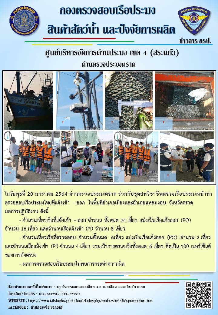 วันที่ 20 มกราคม 2563 ด่านตรวจประมงตราด  ตรวจสอบการนำเข้า – ส่งออกสินค้าสัตว์น้ำและผลิตภัณฑ์สัตว์น้ำ ณ จุดผ่านแดนถาวรบ้านหาดเล็ก ตรวจสอบเรือประมงต่างประเทศ จุด choke point ท่าเทียบเรือกัลปังหา อำเภอคลองใหญ่ จังหวัดตราด และ ตรวจสอบเรือประมงไทย ที่แจ้งเข้า - ออกผ่านระบบ Fishing info2 ร่วมกับชุดสหวิชาชีพ กรมเจ้าท่า กรมจัดหางาน กรมสวัสดิการ และคุ้มครองแผนงาน และล่ามภาษากัมพูชา เขตพื้นที่อำเภอคลองใหญ่ อำเภอเมืองและอำเภอแหลมงอบ จังหวัดตราด..คลิก