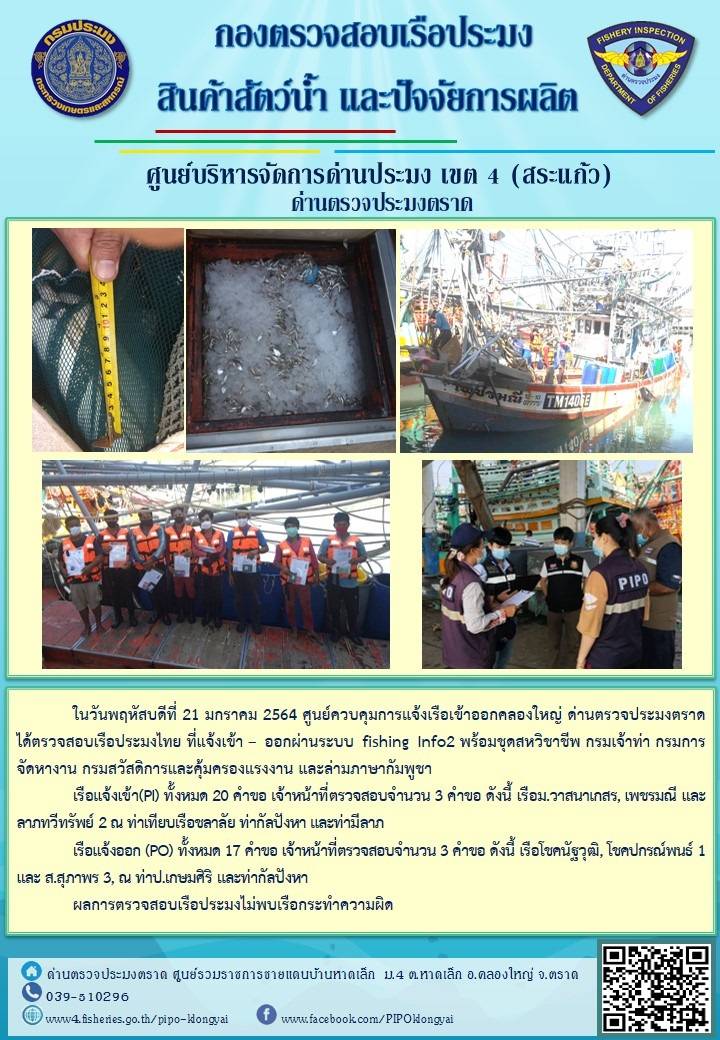 วันที่ 21 มกราคม 2563 ด่านตรวจประมงตราด  ตรวจสอบการนำเข้า – ส่งออกสินค้าสัตว์น้ำและผลิตภัณฑ์สัตว์น้ำ ณ จุดผ่านแดนถาวรบ้านหาดเล็ก ตรวจสอบการส่งออกผลิตภัณฑ์สัตว์น้ำ ณ ท่าเทียบเรือ ส.กฤตรวัณ ตรวจสอบเรือประมงต่างประเทศ จุด choke point ท่าเทียบเรือกัลปังหา อำเภอคลองใหญ่ จังหวัดตราด และ ตรวจสอบเรือประมงไทย ที่แจ้งเข้า - ออกผ่านระบบ Fishing info2 ร่วมกับชุดสหวิชาชีพ กรมเจ้าท่า กรมจัดหางาน กรมสวัสดิการ และคุ้มครองแผนงาน และล่ามภาษากัมพูชา เขตพื้นที่อำเภอคลองใหญ่ อำเภอเมืองและอำเภอแหลมงอบ จังหวัดตราด..คลิก
