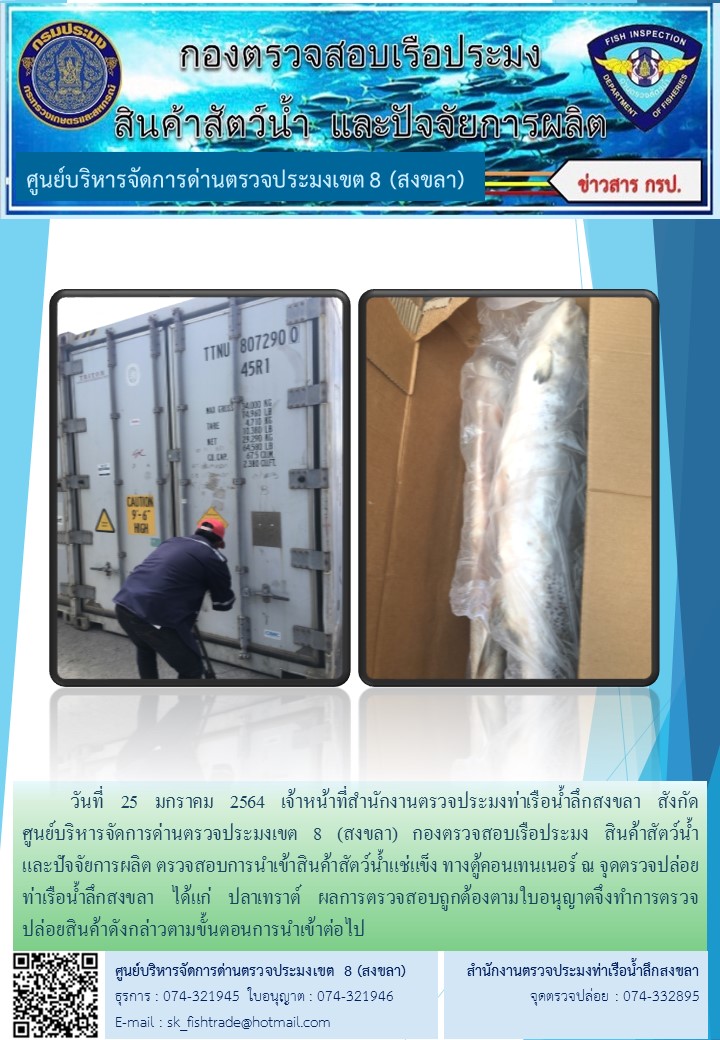 วันที่ 25 มกราคม 2564 เจ้าหน้าที่สำนักงานตรวจประมงท่าเรือน้ำลึกสงขลา สังกัด           ศูนย์บริหารจัดการด่านตรวจประมงเขต 8 (สงขลา) กองตรวจสอบเรือประมง สินค้าสัตว์น้ำ     และปัจจัยการผลิต ตรวจสอบการนำเข้าสินค้าสัตว์น้ำแช่แข็ง ทางตู้คอนเทนเนอร์ ณ จุดตรวจปล่อยท่าเรือน้ำลึกสงขลา..คลิก