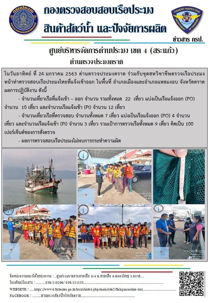 วันที่ 24 มกราคม 2563 ด่านตรวจประมงตราด  ตรวจสอบการนำเข้า – ส่งออกสินค้าสัตว์น้ำ ณ จุดผ่านแดนถาวรบ้านหาดเล็ก ตรวจสอบเรือประมงต่างประเทศ จุด choke point ท่าเทียบเรือกัลปังหา อำเภอคลองใหญ่ จังหวัดตราด และ ตรวจสอบเรือประมงไทย ที่แจ้งเข้า - ออกผ่านระบบ Fishing info2 ร่วมกับชุดสหวิชาชีพ กรมเจ้าท่า กรมจัดหางาน กรมสวัสดิการ และคุ้มครองแผนงาน และล่ามภาษากัมพูชา เขตพื้นที่อำเภอคลองใหญ่ อำเภอเมืองและอำเภอแหลมงอบ จังหวัดตราด..คลิก