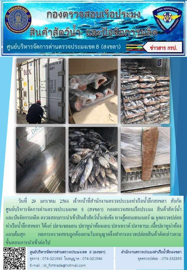 วันที่ 29 มกราคม 2564 เจ้าหน้าที่สำนักงานตรวจประมงท่าเรือน้ำลึกสงขลา สังกัด           ศูนย์บริหารจัดการด่านตรวจประมงเขต 8 (สงขลา) กองตรวจสอบเรือประมง สินค้าสัตว์น้ำ     และปัจจัยการผลิต ตรวจสอบการนำเข้าสินค้าสัตว์น้ำแช่แข็ง ทางตู้คอนเทนเนอร์ ณ จุดตรวจปล่อยท่าเรือน้ำลึกสงขลา..คลิก