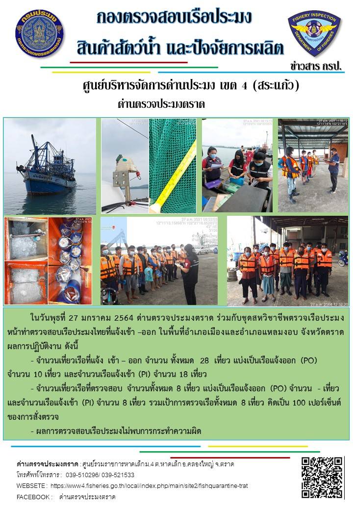 วันที่ 27 มกราคม 2563 ด่านตรวจประมงตราด ตรวจสอบการนำเข้า – ส่งออกสินค้าสัตว์น้ำและผลิตภัณฑ์สัตว์น้ำ ณ จุดผ่านแดนถาวรบ้านหาดเล็ก ตรวจสอบเรือประมงต่างประเทศ จุด choke point ท่าเทียบเรือกัลปังหา อำเภอคลองใหญ่ จังหวัดตราด และ ตรวจสอบเรือประมงไทย ที่แจ้งเข้า - ออกผ่านระบบ Fishing info2 ร่วมกับชุดสหวิชาชีพ กรมเจ้าท่า กรมจัดหางาน กรมสวัสดิการ และคุ้มครองแผนงาน และล่ามภาษากัมพูชา เขตพื้นที่อำเภอคลองใหญ่ อำเภอเมืองและอำเภอแหลมงอบ จังหวัดตราด..คลิก