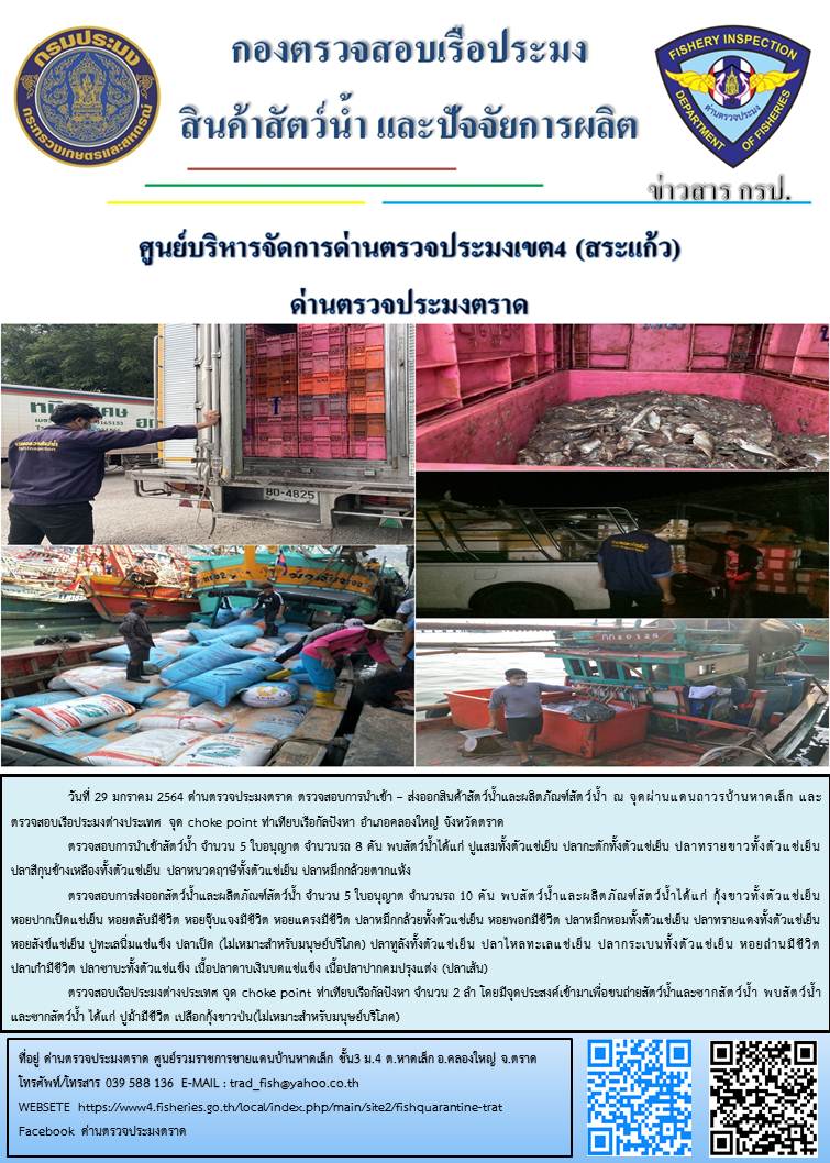 วันที่ 29 มกราคม 2563 ด่านตรวจประมงตราด ตรวจสอบการนำเข้า – ส่งออกสินค้าสัตว์น้ำและผลิตภัณฑ์สัตว์น้ำ ณ จุดผ่านแดนถาวรบ้านหาดเล็ก ตรวจสอบเรือประมงต่างประเทศ จุด choke point ท่าเทียบเรือกัลปังหา อำเภอคลองใหญ่ จังหวัดตราด และ ตรวจสอบเรือประมงไทย ที่แจ้งเข้า - ออกผ่านระบบ Fishing info2 ร่วมกับชุดสหวิชาชีพ กรมเจ้าท่า กรมจัดหางาน กรมสวัสดิการ และคุ้มครองแผนงาน และล่ามภาษากัมพูชา เขตพื้นที่อำเภอคลองใหญ่ อำเภอเมืองและอำเภอแหลมงอบ จังหวัดตราด..คลิก