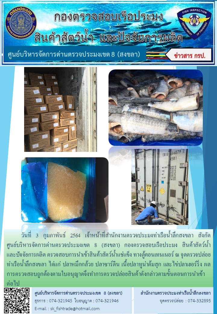 วันที่ 3 กุมภาพันธ์ 2564 เจ้าหน้าที่สำนักงานตรวจประมงท่าเรือน้ำลึกสงขลา สังกัด           ศูนย์บริหารจัดการด่านตรวจประมงเขต 8 (สงขลา) กองตรวจสอบเรือประมง สินค้าสัตว์น้ำ     และปัจจัยการผลิต ตรวจสอบการนำเข้าสินค้าสัตว์น้ำแช่แข็ง ทางตู้คอนเทนเนอร์ ณ จุดตรวจปล่อยท่าเรือน้ำลึกสงขลา..คลิก