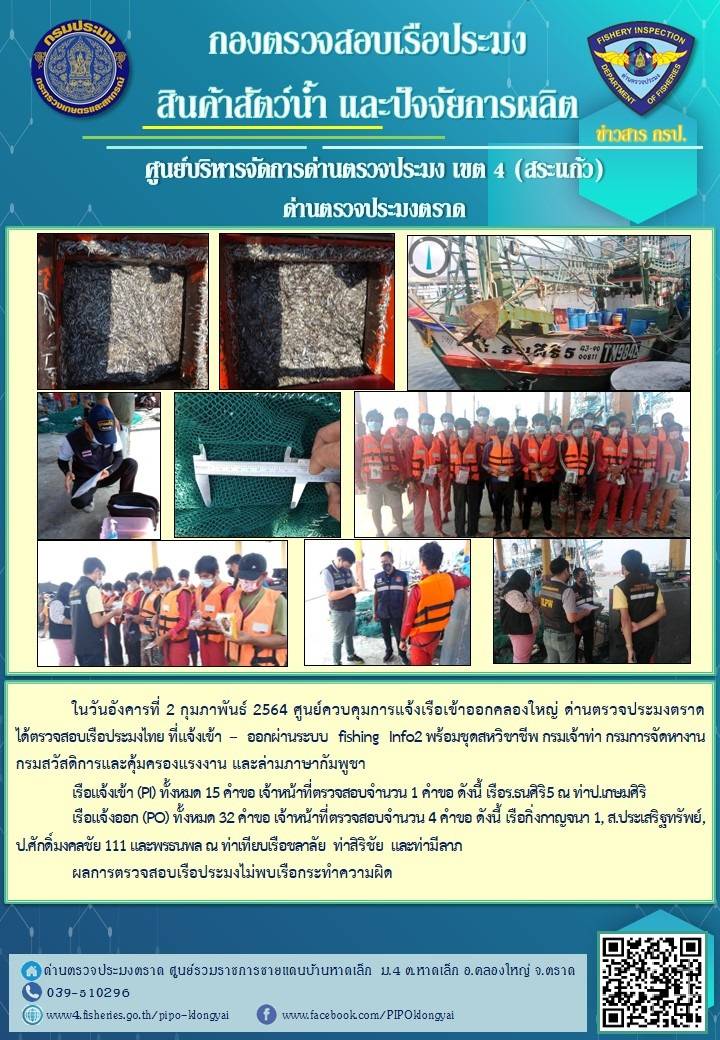 วันที่ 2 กุมภาพันธ์ 2564 ด่านตรวจประมงตราด ตรวจสอบการนำเข้า – ส่งออกสินค้าสัตว์น้ำและผลิตภัณฑ์สัตว์น้ำ ณ จุดผ่านแดนถาวรบ้านหาดเล็ก ตรวจสอบเรือประมงต่างประเทศ จุด choke point ท่าเทียบเรือกัลปังหา อำเภอคลองใหญ่ จังหวัดตราด และ ตรวจสอบเรือประมงไทย ที่แจ้งเข้า - ออกผ่านระบบ Fishing info2 ร่วมกับชุดสหวิชาชีพ กรมเจ้าท่า กรมจัดหางาน กรมสวัสดิการ และคุ้มครองแผนงาน และล่ามภาษากัมพูชา เขตพื้นที่อำเภอคลองใหญ่ อำเภอเมืองและอำเภอแหลมงอบ จังหวัดตราด..คลิก