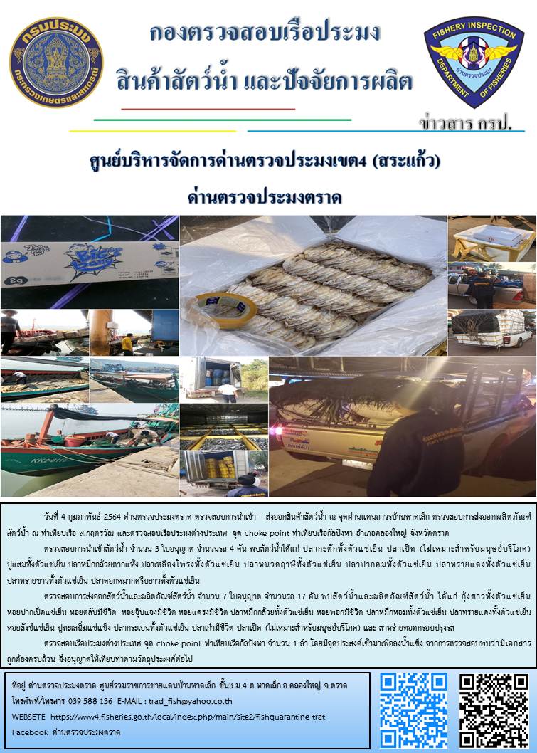 วันที่ 4 กุมภาพันธ์ 2564 ด่านตรวจประมงตราด ตรวจสอบการนำเข้า – ส่งออกสินค้าสัตว์น้ำ ณ จุดผ่านแดนถาวรบ้านหาดเล็ก ตรวจสอบการส่งออกผลิตภัณฑ์สัตว์น้ำ ณ ท่าเทียบเรือ ส.กฤตรวัณ ตรวจสอบเรือประมงต่างประเทศ จุด choke point ท่าเทียบเรือกัลปังหา อำเภอคลองใหญ่ จังหวัดตราด และ ตรวจสอบเรือประมงไทย ที่แจ้งเข้า - ออกผ่านระบบ Fishing info2 ร่วมกับชุดสหวิชาชีพ กรมเจ้าท่า กรมจัดหางาน กรมสวัสดิการ และคุ้มครองแผนงาน และล่ามภาษากัมพูชา เขตพื้นที่อำเภอคลองใหญ่ อำเภอเมืองและอำเภอแหลมงอบ จังหวัดตราด..คลิก