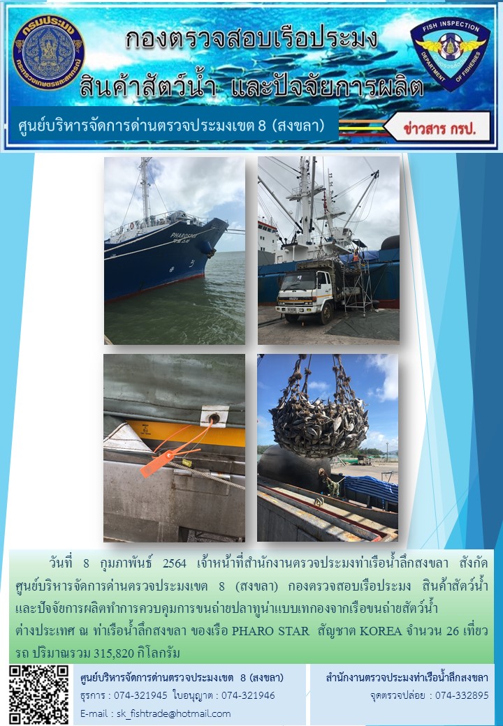 วันที่ 8 กุมภาพันธ์ 2564 เจ้าหน้าที่สำนักงานตรวจประมงท่าเรือน้ำลึกสงขลา สังกัด           ศูนย์บริหารจัดการด่านตรวจประมงเขต 8 (สงขลา) กองตรวจสอบเรือประมง สินค้าสัตว์น้ำ     และปัจจัยการผลิตทำการควบคุมการขนถ่ายปลาทูน่าแบบเทกองจากเรือขนถ่ายสัตว์น้ำต่างประเทศ ณ ท่าเรือน้ำลึกสงขลา ของเรือ PHARO STAR  สัญชาต KOREA..คลิก