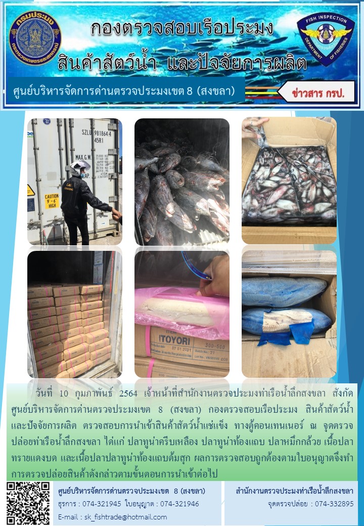 วันที่ 10 กุมภาพันธ์ 2564 เจ้าหน้าที่สำนักงานตรวจประมงท่าเรือน้ำลึกสงขลา สังกัด           ศูนย์บริหารจัดการด่านตรวจประมงเขต 8 (สงขลา) กองตรวจสอบเรือประมง สินค้าสัตว์น้ำ     และปัจจัยการผลิต ตรวจสอบการนำเข้าสินค้าสัตว์น้ำแช่แข็ง ทางตู้คอนเทนเนอร์ ณ จุดตรวจปล่อยท่าเรือน้ำลึกสงขลา..คลิก