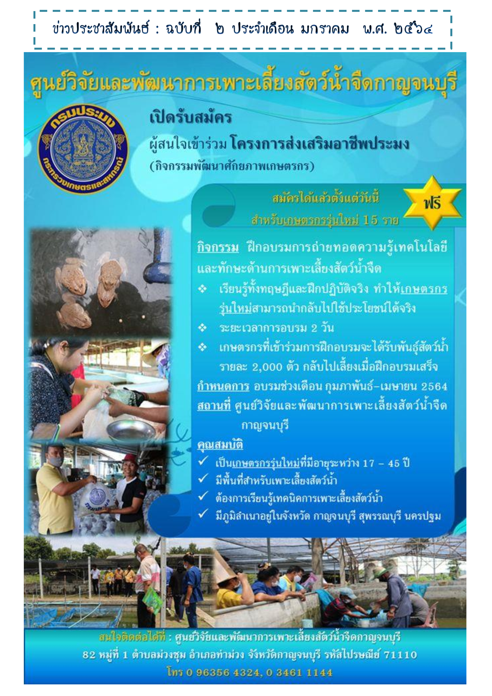 ขอเชิญชวนเกษตรกรผู้สนใจเข้าร่วมการฝึกอบรมโครงการส่งเสริมอาชีพประมง โดยมี 3 รอบนะคะ รอบที่  รอบที่ 2.เกษตรกรรุ่นใหม่พร้อมที่จะเป็นเกษตรกรอย่างเต็มรูปแบบ อายุระหว่าง 17-45 ปี ภูมิลำเนา กาญจนบุรี สุพรรณบุรี นครปฐม   สามารถเขียนใบสมัครเข้าร่วมโครงการได้ในเวลาทำการ วันจันทร์-วันศุกร์  ณ ศูนย์วิจัยและพัฒนาการเพาะเลี้ยงสัตว์น้ำจืดกาญจนบุรี หากมีข้อสงสัยซักถามสามารถโทรสอบถามได้ตามเบอร์ด้านล่างได้เลยค่ะ(อย่าลืมนำบัตรประชาชนมาด้วยนะคะ)..คลิก