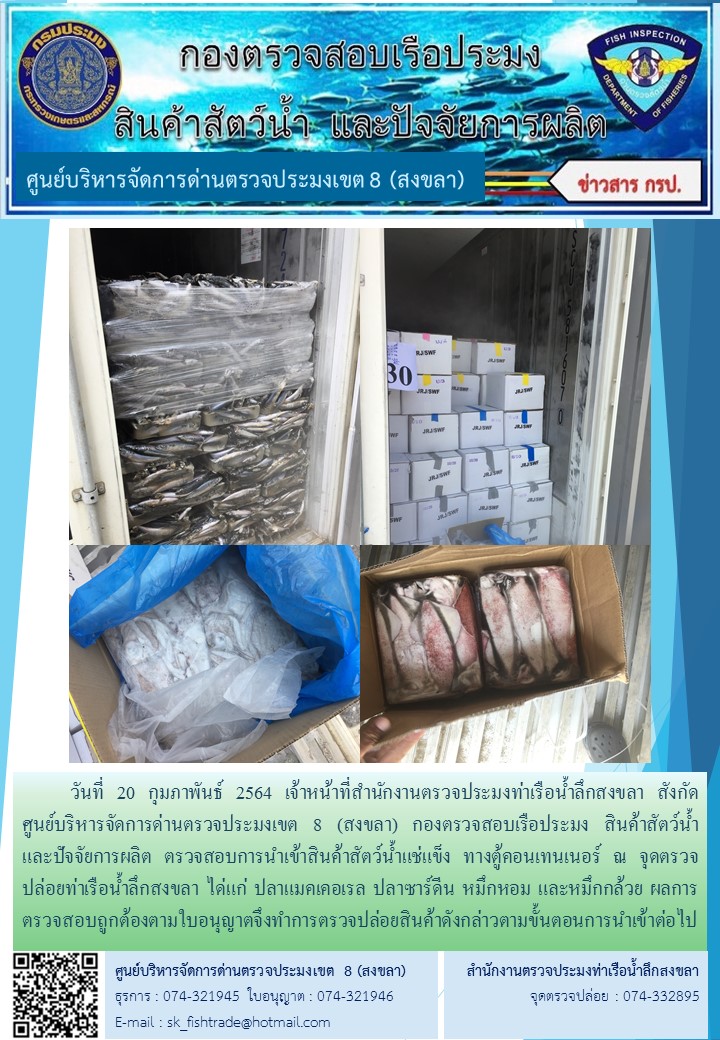 วันที่ 20 กุมภาพันธ์ 2564 เจ้าหน้าที่สำนักงานตรวจประมงท่าเรือน้ำลึกสงขลา สังกัด ศูนย์บริหารจัดการด่านตรวจประมงเขต 8 (สงขลา) กองตรวจสอบเรือประมง สินค้าสัตว์น้ำ และปัจจัยการผลิต ตรวจสอบการนำเข้าสินค้าสัตว์น้ำแช่แข็ง ทางตู้คอนเทนเนอร์ ณ จุดตรวจปล่อยท่าเรือน้ำลึกสงขลา..คลิก