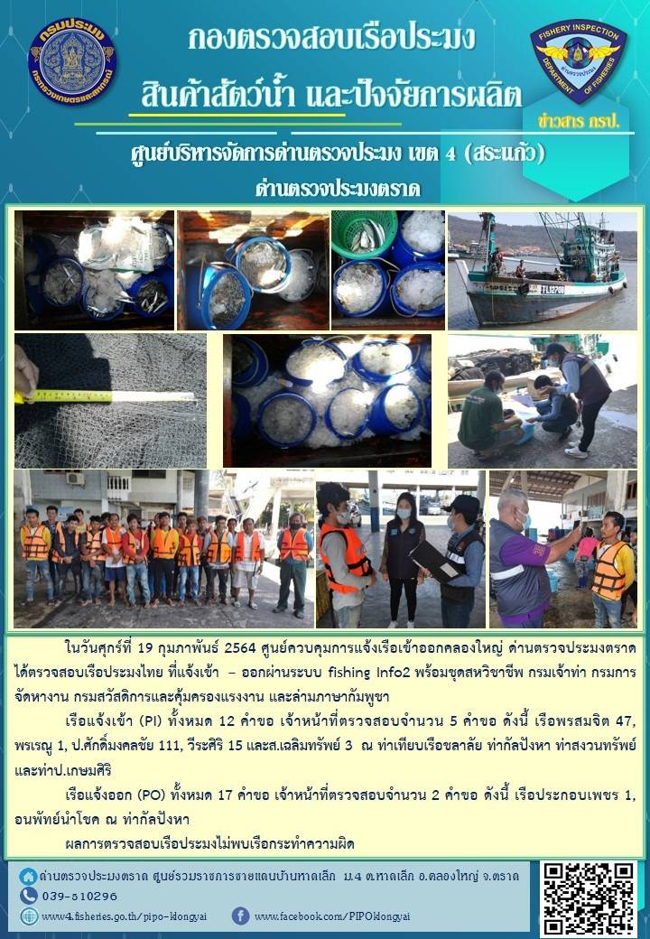 วันที่ 19 กุมภาพันธ์ 2564 ด่านตรวจประมงตราด ตรวจสอบการนำเข้า – ส่งออกสินค้าสัตว์น้ำและผลิตภัณฑ์สัตว์น้ำ ณ จุดผ่านแดนถาวรบ้านหาดเล็ก ตรวจสอบการส่งออกผลิตภัณฑ์สัตว์น้ำ ณ ท่าเทียบเรือ ส.กฤตรวัณ อำเภอคลองใหญ่ จังหวัดตราด และ ตรวจสอบเรือประมงไทย ที่แจ้งเข้า - ออกผ่านระบบ Fishing info2 ร่วมกับชุดสหวิชาชีพ กรมเจ้าท่า กรมจัดหางาน กรมสวัสดิการ และคุ้มครองแผนงาน และล่ามภาษากัมพูชา เขตพื้นที่อำเภอคลองใหญ่ อำเภอเมืองและอำเภอแหลมงอบ จังหวัดตราด..คลิก