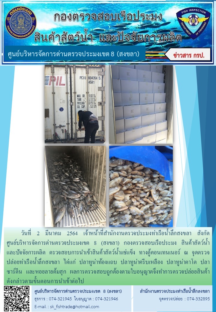 วันที่ 2 มีนาคม 2564 เจ้าหน้าที่สำนักงานตรวจประมงท่าเรือน้ำลึกสงขลา สังกัด           ศูนย์บริหารจัดการด่านตรวจประมงเขต 8 (สงขลา) กองตรวจสอบเรือประมง สินค้าสัตว์น้ำ     และปัจจัยการผลิต ตรวจสอบการนำเข้าสินค้าสัตว์น้ำแช่แข็ง ทางตู้คอนเทนเนอร์ ณ จุดตรวจปล่อยท่าเรือน้ำลึกสงขลา..คลิก