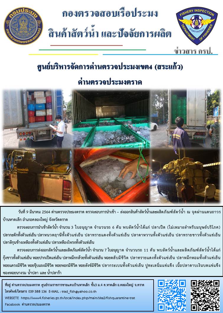 วันที่ 9 มีนาคม 2564 ด่านตรวจประมงตราด  ตรวจสอบการนำเข้า – ส่งออกสินค้าสัตว์น้ำและผลิตภัณฑ์สัตว์น้ำ  ณ จุดผ่านแดนถาวรบ้านหาดเล็ก  อำเภอคลองใหญ่ จังหวัดตราด และ ตรวจสอบเรือประมงไทย ที่แจ้งเข้า - ออกผ่านระบบ Fishing info2 ร่วมกับชุดสหวิชาชีพ กรมเจ้าท่า กรมจัดหางาน กรมสวัสดิการ และคุ้มครองแผนงาน และล่ามภาษากัมพูชา เขตพื้นที่อำเภอคลองใหญ่ อำเภอเมืองและอำเภอแหลมงอบ จังหวัดตราด..คลิก