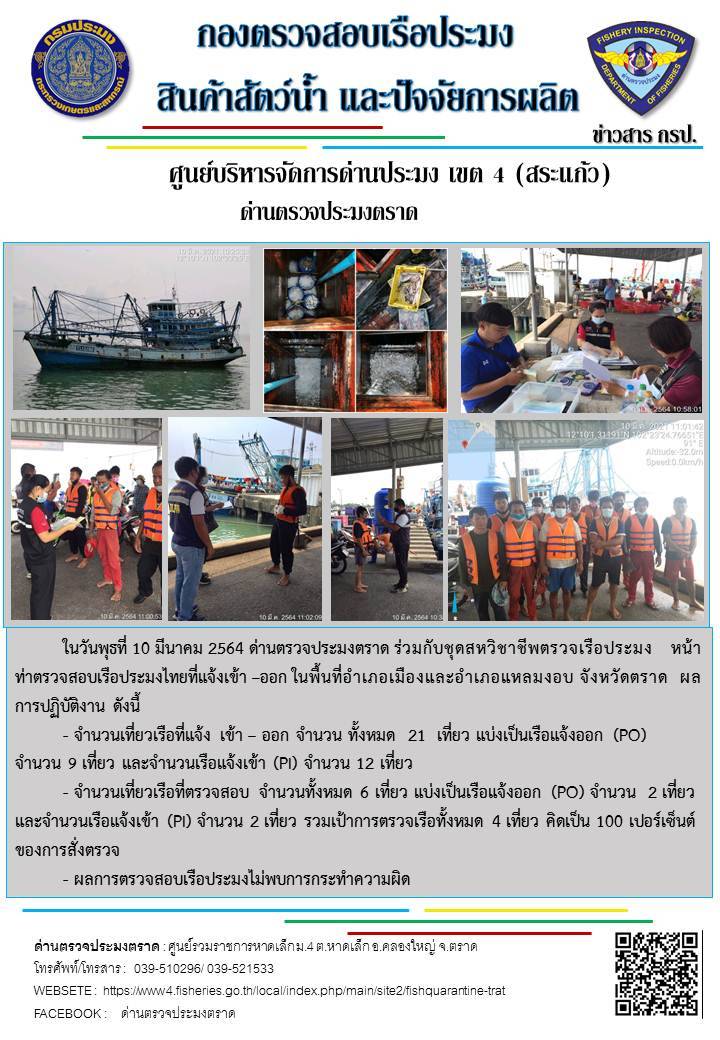 วันที่ 10 มีนาคม 2564 ด่านตรวจประมงตราด  ตรวจสอบการนำเข้า – ส่งออกสินค้าสัตว์น้ำ ณ จุดผ่านแดนถาวรบ้านหาดเล็ก  อำเภอคลองใหญ่ จังหวัดตราด และ ตรวจสอบเรือประมงไทย ที่แจ้งเข้า - ออกผ่านระบบ Fishing info2 ร่วมกับชุดสหวิชาชีพ กรมเจ้าท่า กรมจัดหางาน กรมสวัสดิการ และคุ้มครองแผนงาน และล่ามภาษากัมพูชา เขตพื้นที่อำเภอคลองใหญ่ อำเภอเมืองและอำเภอแหลมงอบ จังหวัดตราด..คลิก