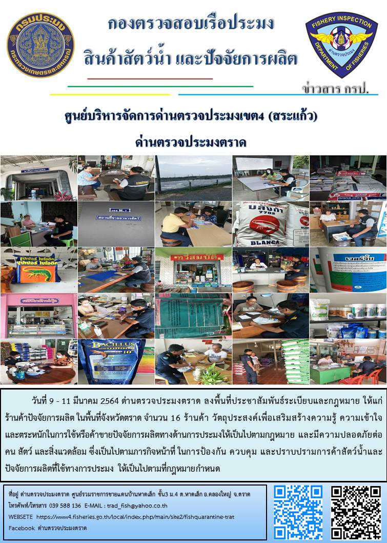 วันที่ 9 - 11 มีนาคม 2564 ด่านตรวจประมงตราด ลงพื้นที่ประชาสัมพันธ์ระเบียบและกฎหมาย ให้แก่ร้านค้าปัจจัยการผลิต ในพื้นที่จังหวัดตราด จำนวน 16 ร้านค้า วัตถุประสงค์เพื่อเสริมสร้างความรู้ ความเข้าใจ  และตระหนักในการใช้หรือค้าขายปัจจัยการผลิตทางด้านการประมงให้เป็นไปตามกฎหมาย และมีความปลอดภัยต่อ คน สัตว์ และสิ่งแวดล้อม ซึ่งเป็นไปตามภารกิจหน้าที่ ในการป้องกัน ควบคุม และปราบปรามการค้าสัตว์น้ำและปัจจัยการผลิตที่ใช้ทางการประมง ให้เป็นไปตามที่กฎหมายกำหนด..คลิก