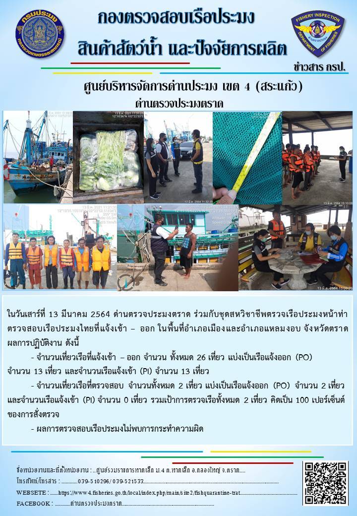 วันที่ 13 มีนาคม 2564 ด่านตรวจประมงตราด ตรวจสอบการนำเข้า – ส่งออกสินค้าสัตว์น้ำ  ณ จุดผ่านแดนถาวรบ้านหาดเล็ก อำเภอคลองใหญ่ จังหวัดตราด และ ตรวจสอบเรือประมงไทย ที่แจ้งเข้า - ออกผ่านระบบ Fishing info2 ร่วมกับชุดสหวิชาชีพ กรมเจ้าท่า กรมจัดหางาน กรมสวัสดิการ และคุ้มครองแผนงาน และล่ามภาษากัมพูชา เขตพื้นที่อำเภอคลองใหญ่ อำเภอเมืองและอำเภอแหลมงอบ จังหวัดตราด..คลิก