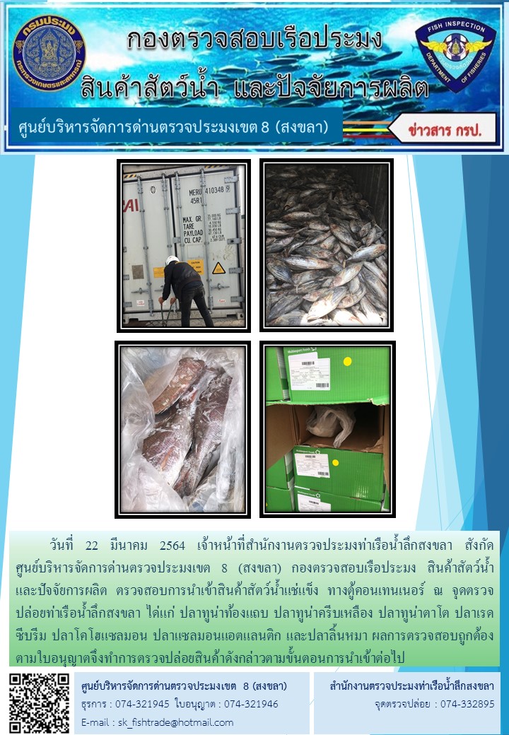 วันที่ 22 มีนาคม 2564 เจ้าหน้าที่สำนักงานตรวจประมงท่าเรือน้ำลึกสงขลา สังกัด           ศูนย์บริหารจัดการด่านตรวจประมงเขต 8 (สงขลา) กองตรวจสอบเรือประมง สินค้าสัตว์น้ำ     และปัจจัยการผลิต ตรวจสอบการนำเข้าสินค้าสัตว์น้ำแช่แข็ง ทางตู้คอนเทนเนอร์ ณ จุดตรวจปล่อยท่าเรือน้ำลึกสงขลา..คลิก