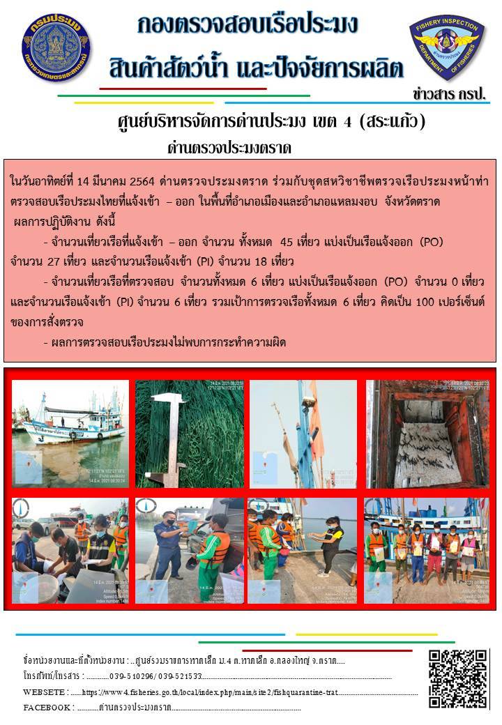 วันที่ 14 มีนาคม 2564 ด่านตรวจประมงตราด ตรวจสอบการนำเข้า – ส่งออกสินค้าสัตว์น้ำและผลิตภัณฑ์สัตว์น้ำ ณ จุดผ่านแดนถาวรบ้านหาดเล็ก อำเภอคลองใหญ่ จังหวัดตราด และ ตรวจสอบเรือประมงไทย ที่แจ้งเข้า - ออกผ่านระบบ Fishing info2 ร่วมกับชุดสหวิชาชีพ กรมเจ้าท่า กรมจัดหางาน กรมสวัสดิการ และคุ้มครองแผนงาน และล่ามภาษากัมพูชา เขตพื้นที่อำเภอคลองใหญ่ อำเภอเมืองและอำเภอแหลมงอบ จังหวัดตราด..คลิก