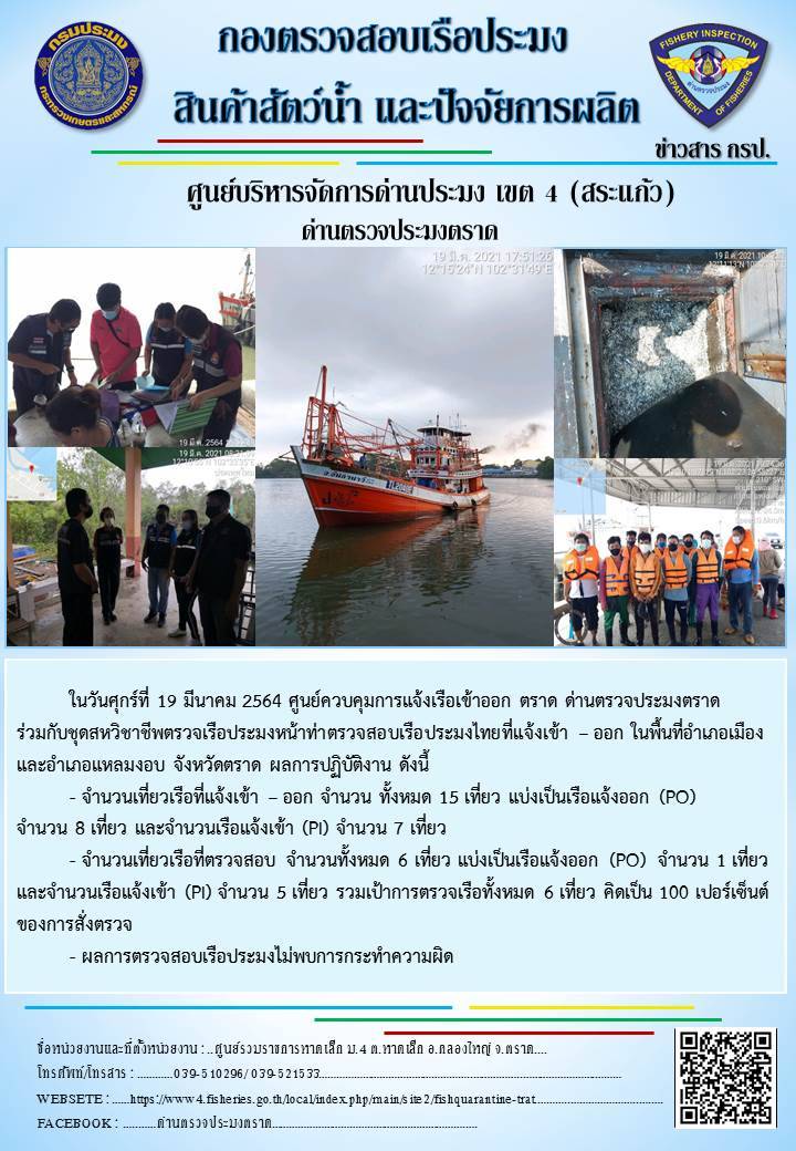 วันที่ 19 มีนาคม 2564 ด่านตรวจประมงตราด  ตรวจสอบการนำเข้า – ส่งออกสินค้าสัตว์น้ำและผลิตภัณฑ์สัตว์น้ำ ณ จุดผ่านแดนถาวรบ้านหาดเล็ก ตรวจสอบเรือประมงต่างประเทศ จุด choke point ท่าเทียบเรือกัลปังหา อำเภอคลองใหญ่ จังหวัดตราด และ ตรวจสอบเรือประมงไทย ที่แจ้งเข้า - ออกผ่านระบบ Fishing info2 ร่วมกับชุดสหวิชาชีพ กรมเจ้าท่า กรมจัดหางาน กรมสวัสดิการ และคุ้มครองแผนงาน และล่ามภาษากัมพูชา เขตพื้นที่อำเภอคลองใหญ่ อำเภอเมืองและอำเภอแหลมงอบ จังหวัดตราด..คลิก