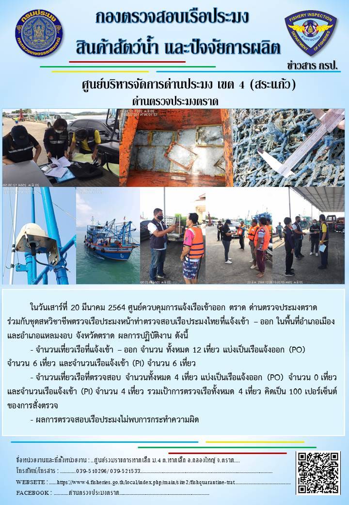วันที่ 20 มีนาคม 2564 ด่านตรวจประมงตราด  ตรวจสอบการนำเข้า – ส่งออกสินค้าสัตว์น้ำ ณ จุดผ่านแดนถาวรบ้านหาดเล็ก ตรวจสอบเรือประมงต่างประเทศ จุด choke point ท่าเทียบเรือกัลปังหา อำเภอคลองใหญ่ จังหวัดตราด และ ตรวจสอบเรือประมงไทย ที่แจ้งเข้า - ออกผ่านระบบ Fishing info2 ร่วมกับชุดสหวิชาชีพ กรมเจ้าท่า กรมจัดหางาน กรมสวัสดิการ และคุ้มครองแผนงาน และล่ามภาษากัมพูชา เขตพื้นที่อำเภอคลองใหญ่ อำเภอเมืองและอำเภอแหลมงอบ จังหวัดตราด..คลิก