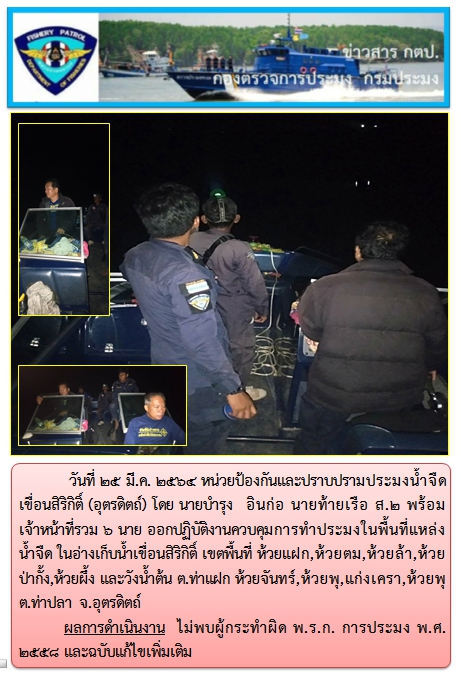 วันที่ 25 มีนาคม 2564 ออกปฏิบัติงานควบคุมการทำประมงในพื้นที่แหล่งน้ำจืด ในอ่างเก็บน้ำเขื่อนสิริกิติ์ เขตพื้นที่ ห้วยแฝก,ห้วยตม,ห้วยล้า,ห้วยป่ากั้ง,ห้วยผึ้ง และวังน้ำต้น ต.ท่าแฝก ห้วยจันทร์,ห้วยพุ,แก่งเครา,ห้วยพุ ต.ท่าปลา จ.อุตรดิตถ์          ผลการดำเนินงาน  ไม่พบผู้กระทำ..คลิก