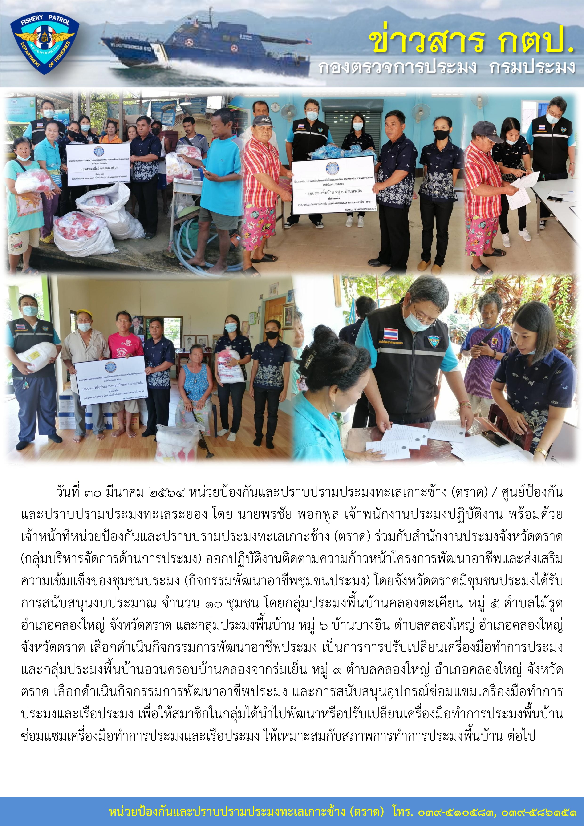 วันที่ 30 มีนาคม 2564 หน่วยป้องกันและปราบปรามประมงทะเลเกาะช้าง (ตราด) และสำนักงานประมงจังหวัดตราด (กลุ่มบริหารจัดการด้านการประมง) ได้ลงพื้นที่ตรวจติดตามความก้าวหน้าโครงการพัฒนาอาชีพและส่งเสริมความเข้มแข็งของชุมชนประมง (กิจกรรมพัฒนาอาชีพชุมชนประมง)..คลิก