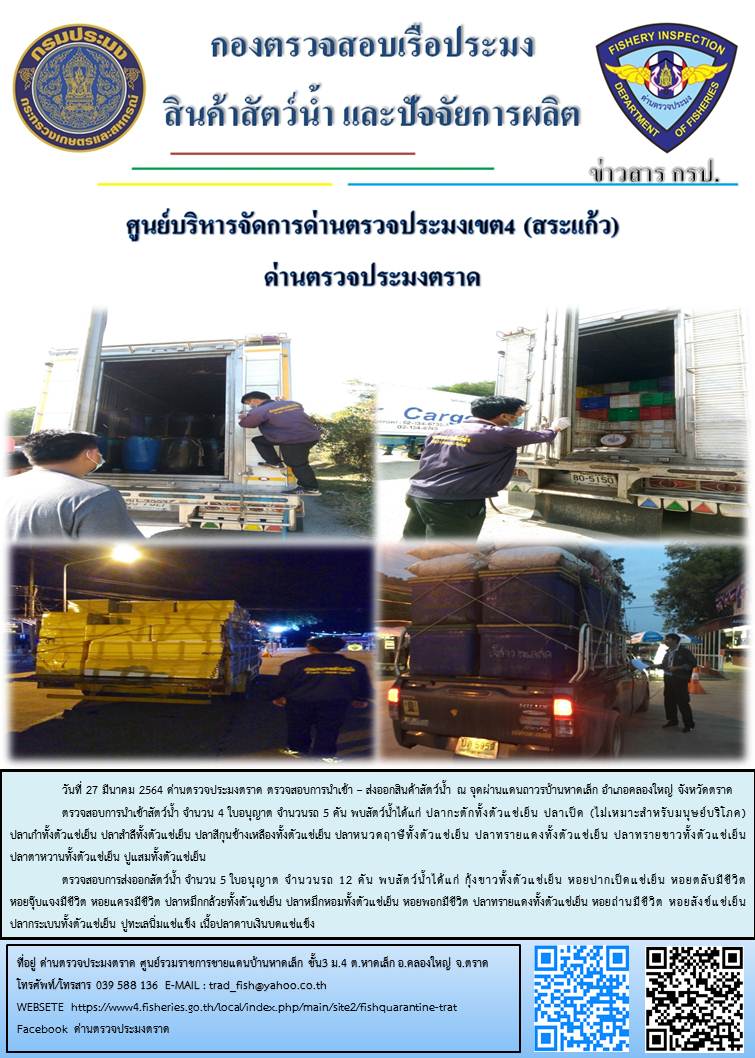 วันที่ 27 มีนาคม 2564 ด่านตรวจประมงตราด  ตรวจสอบการนำเข้า – ส่งออกสินค้าสัตว์น้ำ ณ จุดผ่านแดนถาวรบ้านหาดเล็ก อำเภอคลองใหญ่ จังหวัดตราด และ ตรวจสอบเรือประมงไทย ที่แจ้งเข้า - ออกผ่านระบบ Fishing info2 ร่วมกับชุดสหวิชาชีพ กรมเจ้าท่า กรมจัดหางาน กรมสวัสดิการ และคุ้มครองแผนงาน และล่ามภาษากัมพูชา เขตพื้นที่อำเภอคลองใหญ่ อำเภอเมืองและอำเภอแหลมงอบ จังหวัดตราด..คลิก