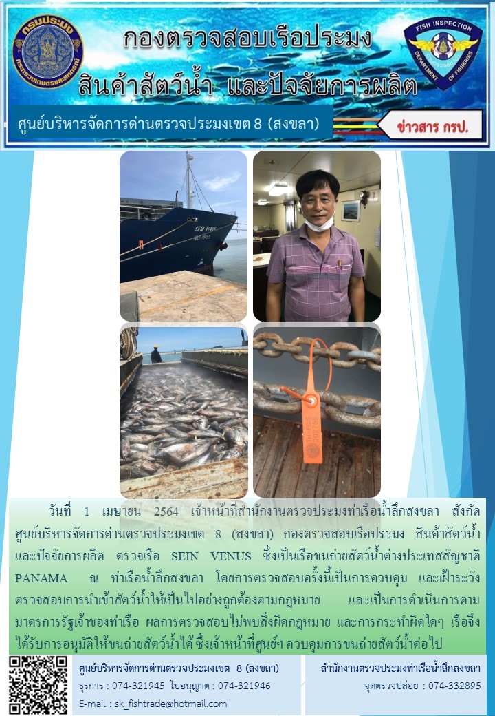 วันที่ 1 เมษายน 2564 เจ้าหน้าที่สำนักงานตรวจประมงท่าเรือน้ำลึกสงขลา สังกัด           ศูนย์บริหารจัดการด่านตรวจประมงเขต 8 (สงขลา) กองตรวจสอบเรือประมง สินค้าสัตว์น้ำ     และปัจจัยการผลิต ตรวจเรือ SEIN VENUS ซึ่งเป็นเรือขนถ่ายสัตว์น้ำต่างประเทสสัญชาติ  PANAMA  ณ ท่าเรือน้ำลึกสงขลา..คลิก