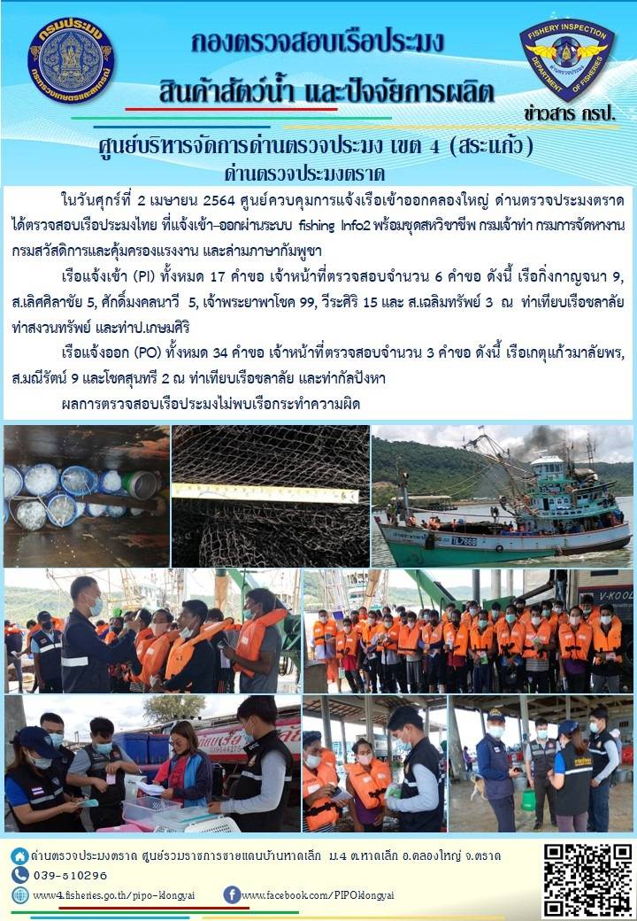 วันที่ 2 เมษายน 2564 ด่านตรวจประมงตราด  ตรวจสอบการนำเข้า – ส่งออกสินค้าสัตว์น้ำและผลิตภัณฑ์สัตว์น้ำ ณ จุดผ่านแดนถาวรบ้านหาดเล็ก  อำเภอคลองใหญ่ จังหวัดตราด และ ตรวจสอบเรือประมงไทย ที่แจ้งเข้า - ออกผ่านระบบ Fishing info2 ร่วมกับชุดสหวิชาชีพ กรมเจ้าท่า กรมจัดหางาน กรมสวัสดิการ และคุ้มครองแผนงาน และล่ามภาษากัมพูชา เขตพื้นที่อำเภอคลองใหญ่ อำเภอเมืองและอำเภอแหลมงอบ จังหวัดตราด..คลิก