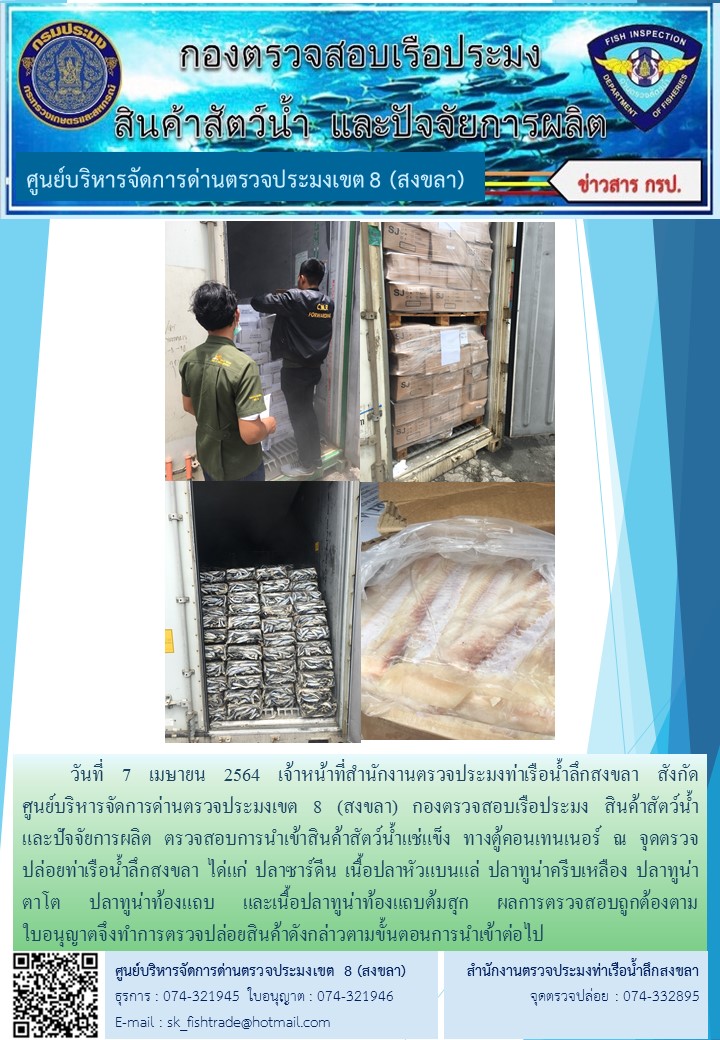 วันที่ 7 เมษายน 2564 เจ้าหน้าที่สำนักงานตรวจประมงท่าเรือน้ำลึกสงขลา สังกัด           ศูนย์บริหารจัดการด่านตรวจประมงเขต 8 (สงขลา) กองตรวจสอบเรือประมง สินค้าสัตว์น้ำ     และปัจจัยการผลิต ตรวจสอบการนำเข้าสินค้าสัตว์น้ำแช่แข็ง ทางตู้คอนเทนเนอร์ ณ จุดตรวจปล่อยท่าเรือน้ำลึกสงขลา..คลิก