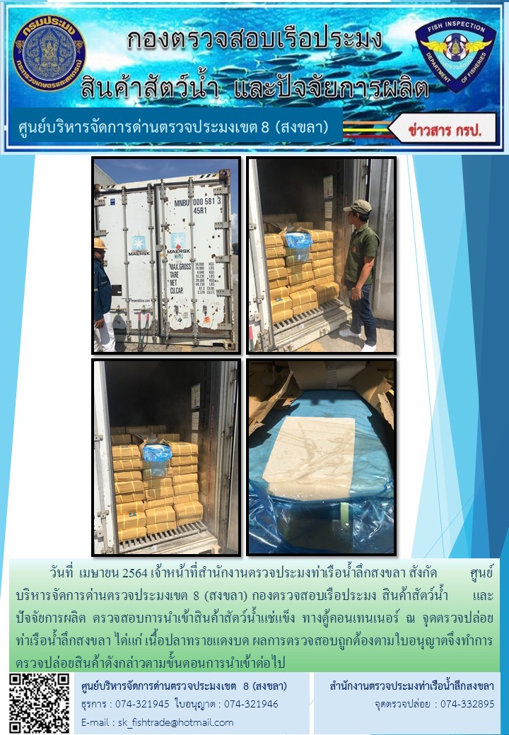วันที่  เมษายน 2564 เจ้าหน้าที่สำนักงานตรวจประมงท่าเรือน้ำลึกสงขลา สังกัด           ศูนย์บริหารจัดการด่านตรวจประมงเขต 8 (สงขลา) กองตรวจสอบเรือประมง สินค้าสัตว์น้ำ     และปัจจัยการผลิต ตรวจสอบการนำเข้าสินค้าสัตว์น้ำแช่แข็ง ทางตู้คอนเทนเนอร์ ณ จุดตรวจปล่อยท่าเรือน้ำลึกสงขลา..คลิก