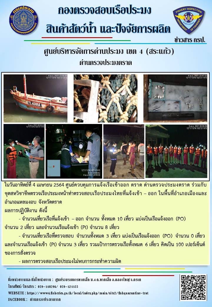 วันที่ 4 เมษายน 2564 ด่านตรวจประมงตราด  ตรวจสอบการนำเข้า – ส่งออกสินค้าสัตว์น้ำ ณ จุดผ่านแดนถาวรบ้านหาดเล็ก  อำเภอคลองใหญ่ จังหวัดตราด และ ตรวจสอบเรือประมงไทย ที่แจ้งเข้า - ออกผ่านระบบ Fishing info2 ร่วมกับชุดสหวิชาชีพ กรมเจ้าท่า กรมจัดหางาน กรมสวัสดิการ และคุ้มครองแผนงาน และล่ามภาษากัมพูชา เขตพื้นที่อำเภอคลองใหญ่ อำเภอเมืองและอำเภอแหลมงอบ จังหวัดตราด..คลิก