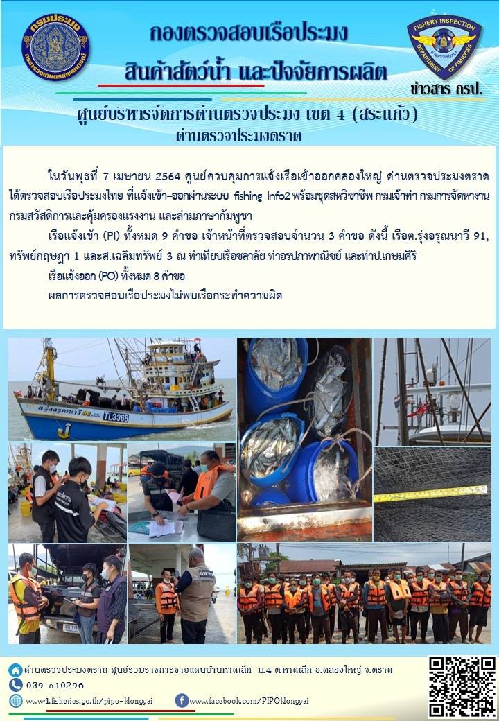 วันที่ 7 เมษายน 2564 ด่านตรวจประมงตราด  ตรวจสอบการนำเข้า – ส่งออกสินค้าสัตว์น้ำและผลิตภัณฑ์สัตว์น้ำ ณ จุดผ่านแดนถาวรบ้านหาดเล็ก  อำเภอคลองใหญ่ จังหวัดตราด และ ตรวจสอบเรือประมงไทย ที่แจ้งเข้า - ออกผ่านระบบ Fishing info2 ร่วมกับชุดสหวิชาชีพ กรมเจ้าท่า กรมจัดหางาน กรมสวัสดิการ และคุ้มครองแผนงาน และล่ามภาษากัมพูชา เขตพื้นที่อำเภอคลองใหญ่ อำเภอเมืองและอำเภอแหลมงอบ จังหวัดตราด..คลิก