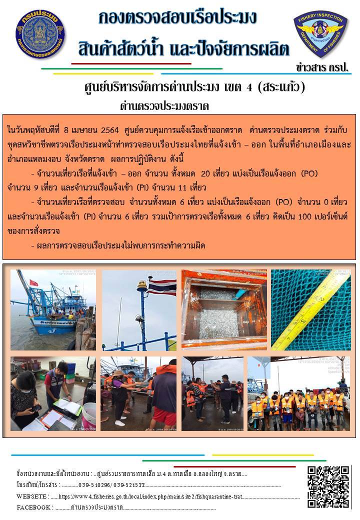 วันที่ 8 เมษายน 2564 ด่านตรวจประมงตราด  ตรวจสอบการนำเข้า – ส่งออกสินค้าสัตว์น้ำและผลิตภัณฑ์สัตว์น้ำ ณ จุดผ่านแดนถาวรบ้านหาดเล็ก ตรวจสอบเรือประมงต่างประเทศ จุด choke point ท่าเทียบเรือกัลปังหา   อำเภอคลองใหญ่ จังหวัดตราด และ ตรวจสอบเรือประมงไทย ที่แจ้งเข้า - ออกผ่านระบบ Fishing info2 ร่วมกับชุดสหวิชาชีพ กรมเจ้าท่า กรมจัดหางาน กรมสวัสดิการ และคุ้มครองแผนงาน และล่ามภาษากัมพูชา เขตพื้นที่อำเภอคลองใหญ่ อำเภอเมืองและอำเภอแหลมงอบ จังหวัดตราด..คลิก
