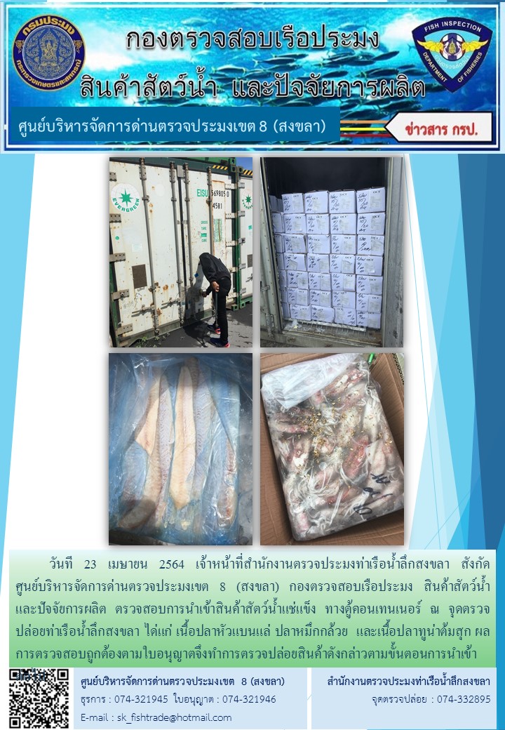 วันที 23 เมษายน 2564 เจ้าหน้าที่สำนักงานตรวจประมงท่าเรือน้ำลึกสงขลา สังกัด           ศูนย์บริหารจัดการด่านตรวจประมงเขต 8 (สงขลา) กองตรวจสอบเรือประมง สินค้าสัตว์น้ำ     และปัจจัยการผลิต ตรวจสอบการนำเข้าสินค้าสัตว์น้ำแช่แข็ง ทางตู้คอนเทนเนอร์ ณ จุดตรวจปล่อยท่าเรือน้ำลึกสงขลา..คลิก