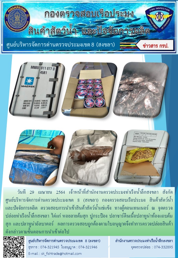 วันที 29 เมษายน 2564 เจ้าหน้าที่สำนักงานตรวจประมงท่าเรือน้ำลึกสงขลา สังกัด           ศูนย์บริหารจัดการด่านตรวจประมงเขต 8 (สงขลา) กองตรวจสอบเรือประมง สินค้าสัตว์น้ำ     และปัจจัยการผลิต ตรวจสอบการนำเข้าสินค้าสัตว์น้ำแช่แข็ง ทางตู้คอนเทนเนอร์ ณ จุดตรวจปล่อยท่าเรือน้ำลึกสงขลา..คลิก